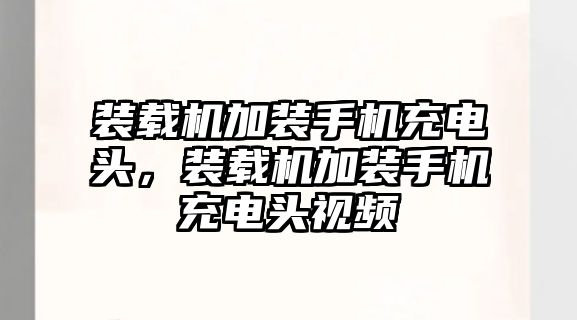 裝載機加裝手機充電頭，裝載機加裝手機充電頭視頻