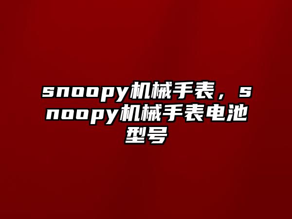 snoopy機(jī)械手表，snoopy機(jī)械手表電池型號