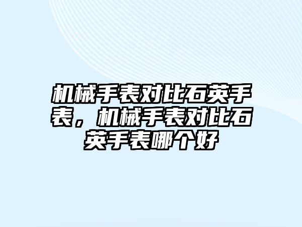 機械手表對比石英手表，機械手表對比石英手表哪個好