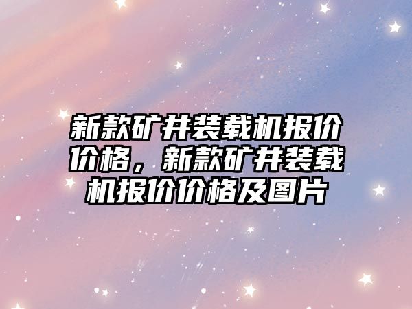 新款礦井裝載機(jī)報(bào)價(jià)價(jià)格，新款礦井裝載機(jī)報(bào)價(jià)價(jià)格及圖片