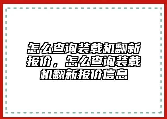 怎么查詢裝載機翻新報價，怎么查詢裝載機翻新報價信息