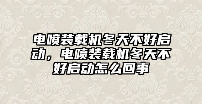 電噴裝載機冬天不好啟動，電噴裝載機冬天不好啟動怎么回事