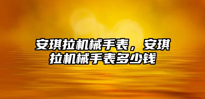 安琪拉機械手表，安琪拉機械手表多少錢