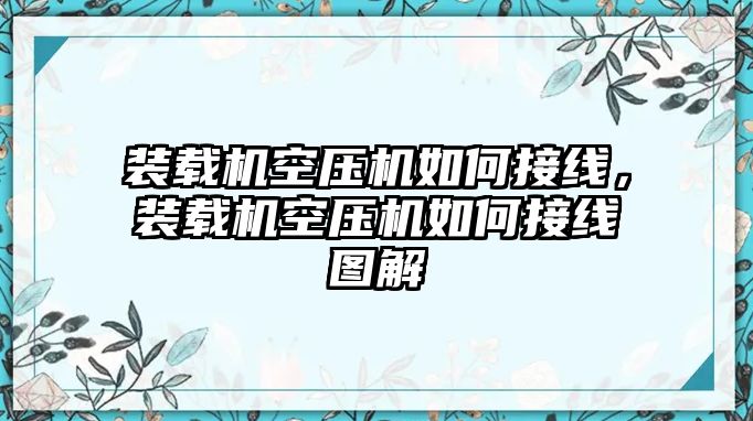 裝載機(jī)空壓機(jī)如何接線，裝載機(jī)空壓機(jī)如何接線圖解