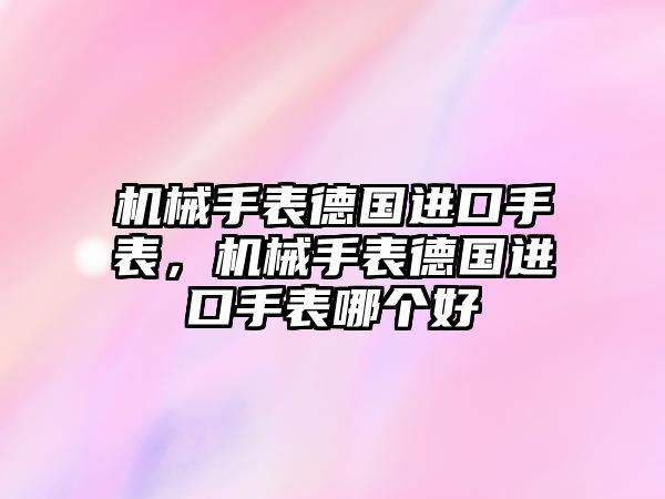 機械手表德國進口手表，機械手表德國進口手表哪個好