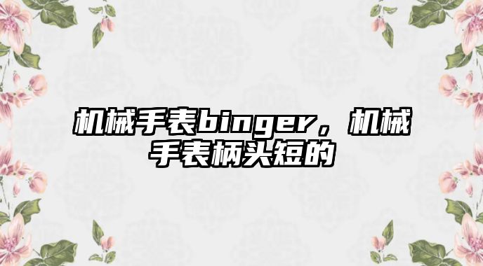 機械手表binger，機械手表柄頭短的