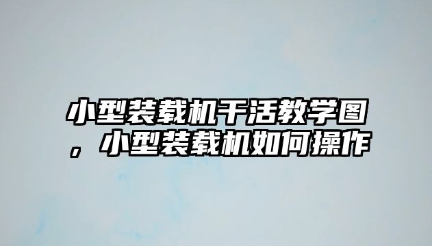 小型裝載機干活教學圖，小型裝載機如何操作