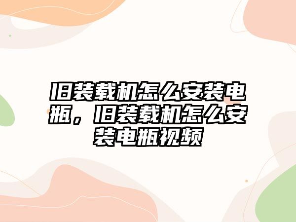 舊裝載機怎么安裝電瓶，舊裝載機怎么安裝電瓶視頻