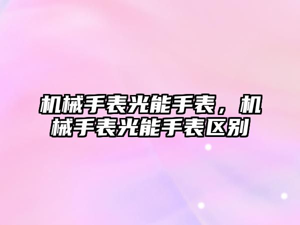 機械手表光能手表，機械手表光能手表區別