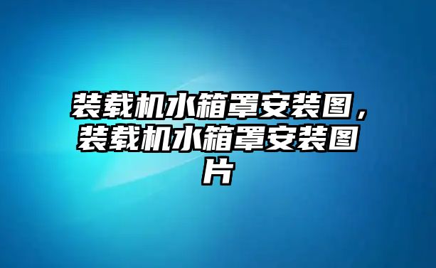 裝載機水箱罩安裝圖，裝載機水箱罩安裝圖片