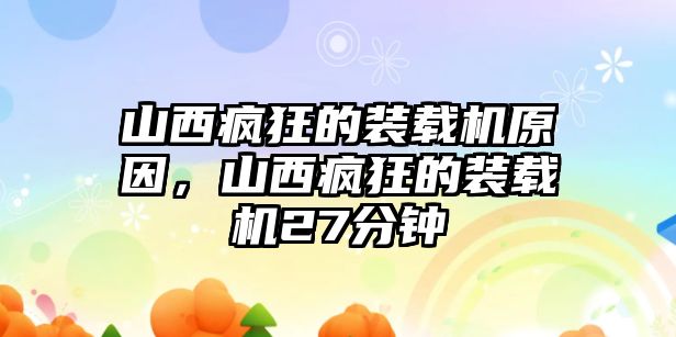 山西瘋狂的裝載機(jī)原因，山西瘋狂的裝載機(jī)27分鐘