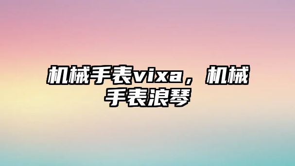 機械手表vixa，機械手表浪琴