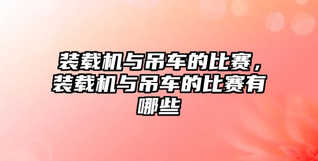 裝載機與吊車的比賽，裝載機與吊車的比賽有哪些