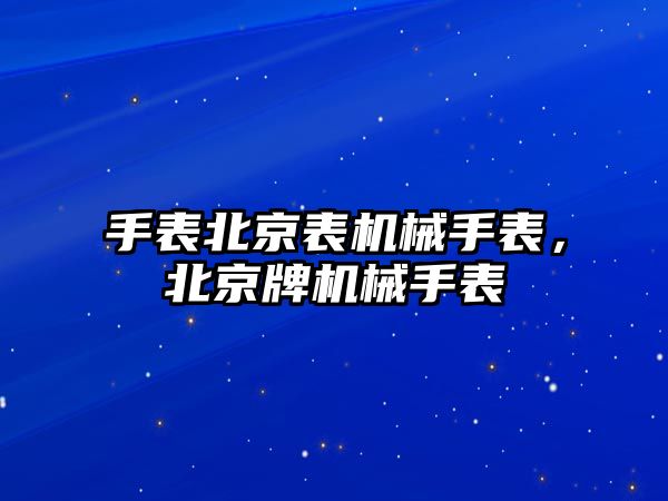 手表北京表機械手表，北京牌機械手表