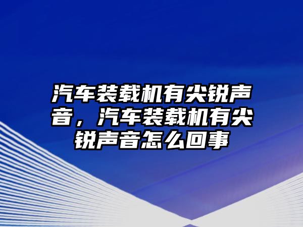 汽車裝載機有尖銳聲音，汽車裝載機有尖銳聲音怎么回事