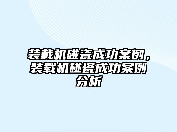 裝載機碰瓷成功案例，裝載機碰瓷成功案例分析