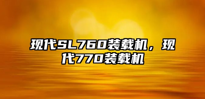 現代SL760裝載機，現代770裝載機