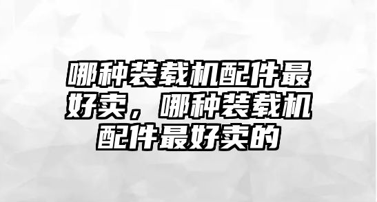 哪種裝載機(jī)配件最好賣，哪種裝載機(jī)配件最好賣的