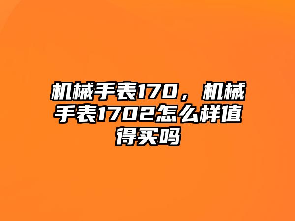 機械手表170，機械手表1702怎么樣值得買嗎