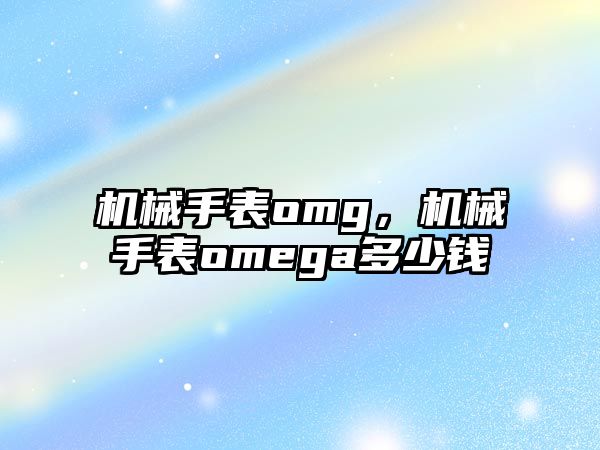 機械手表omg，機械手表omega多少錢