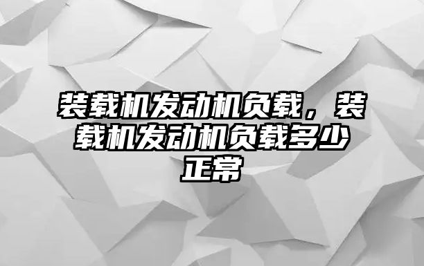 裝載機(jī)發(fā)動(dòng)機(jī)負(fù)載，裝載機(jī)發(fā)動(dòng)機(jī)負(fù)載多少正常