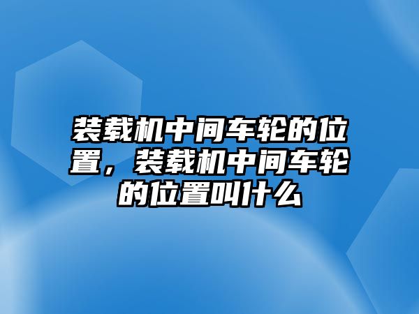 裝載機中間車輪的位置，裝載機中間車輪的位置叫什么