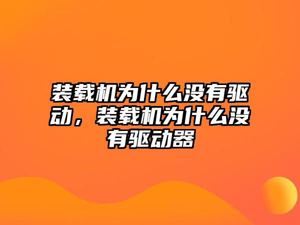 裝載機為什么沒有驅(qū)動，裝載機為什么沒有驅(qū)動器