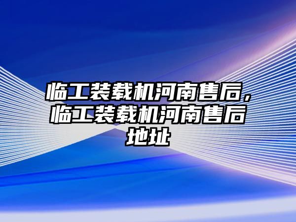 臨工裝載機河南售后，臨工裝載機河南售后地址