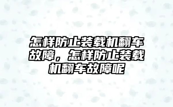 怎樣防止裝載機翻車故障，怎樣防止裝載機翻車故障呢