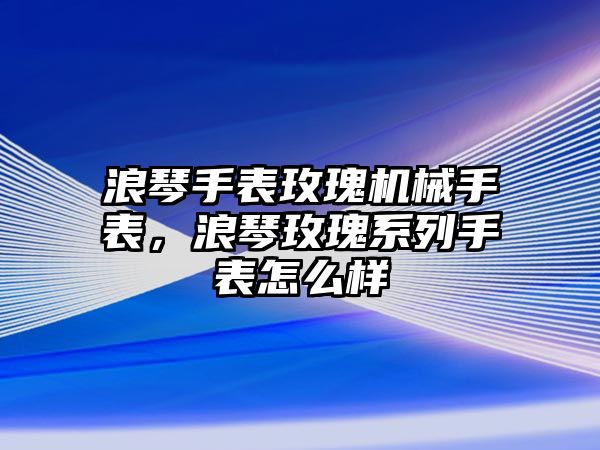 浪琴手表玫瑰機械手表，浪琴玫瑰系列手表怎么樣