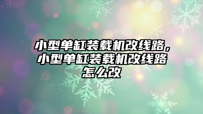 小型單缸裝載機改線路，小型單缸裝載機改線路怎么改