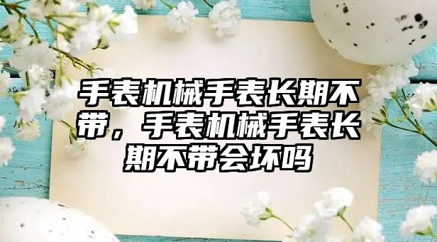 手表機械手表長期不帶，手表機械手表長期不帶會壞嗎