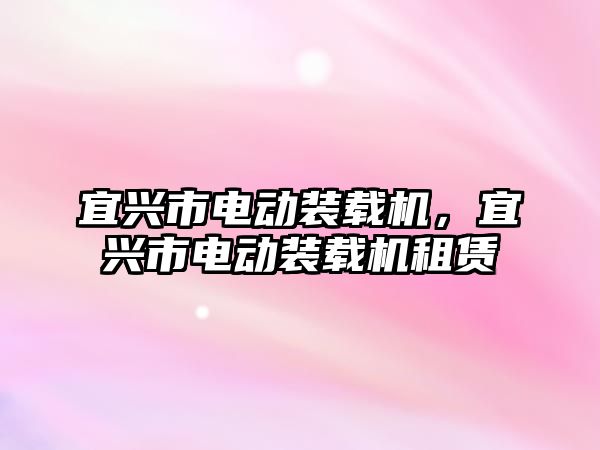 宜興市電動裝載機，宜興市電動裝載機租賃