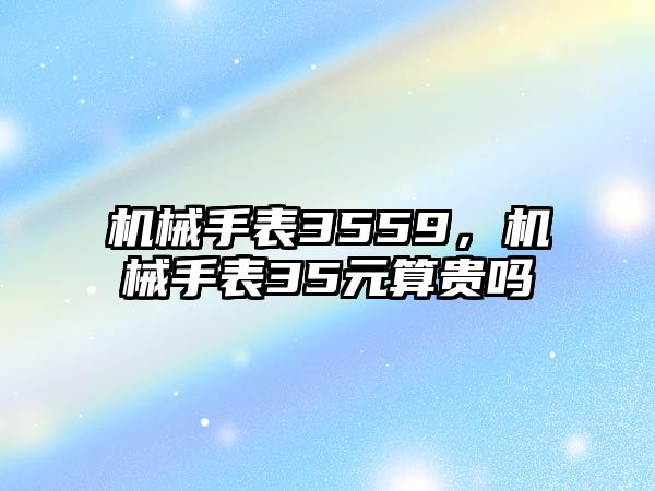 機械手表3559，機械手表35元算貴嗎