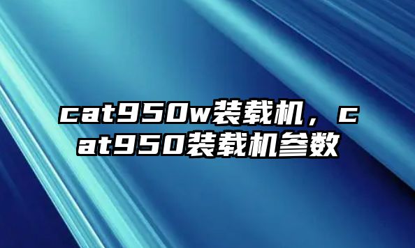 cat950w裝載機，cat950裝載機參數