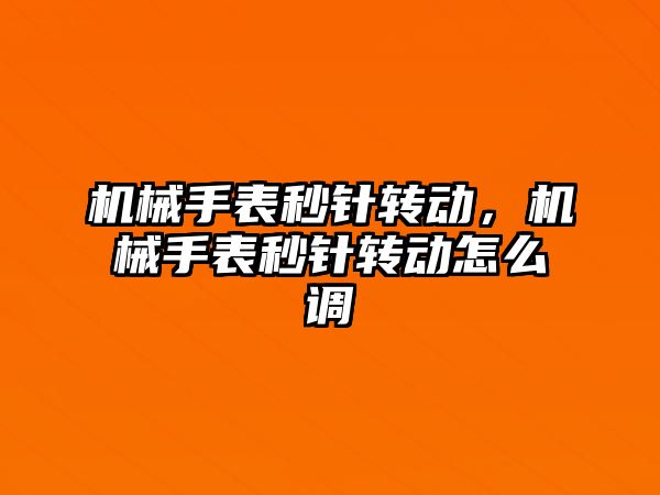 機械手表秒針轉動，機械手表秒針轉動怎么調