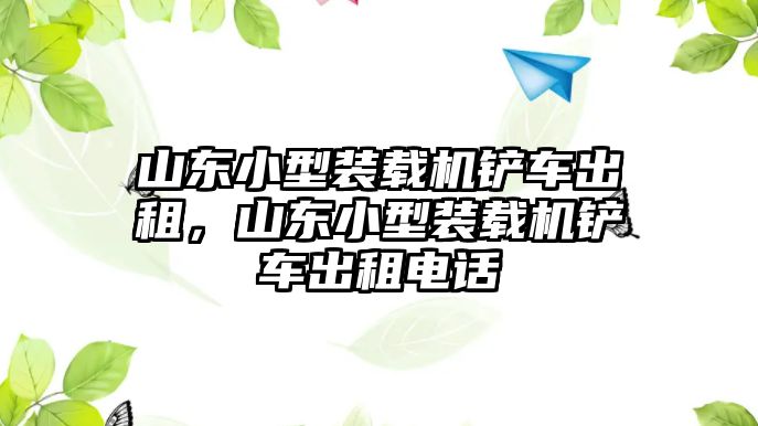 山東小型裝載機鏟車出租，山東小型裝載機鏟車出租電話