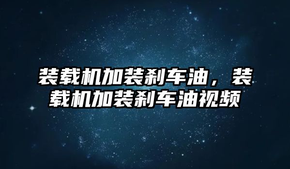 裝載機加裝剎車油，裝載機加裝剎車油視頻