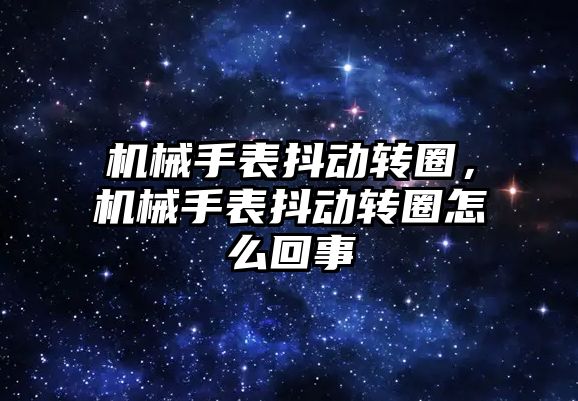 機械手表抖動轉圈，機械手表抖動轉圈怎么回事