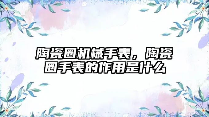 陶瓷圈機械手表，陶瓷圈手表的作用是什么