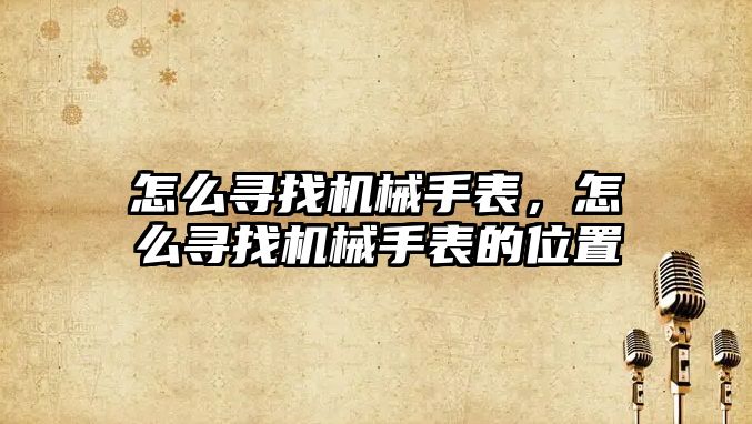 怎么尋找機械手表，怎么尋找機械手表的位置