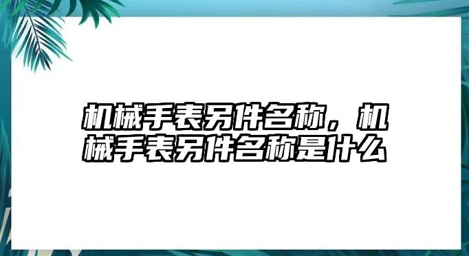 機(jī)械手表另件名稱，機(jī)械手表另件名稱是什么