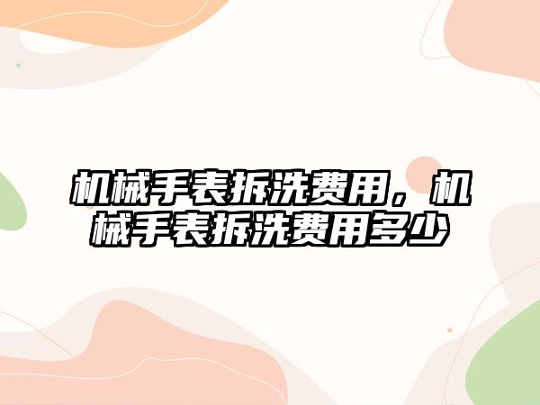 機械手表拆洗費用，機械手表拆洗費用多少