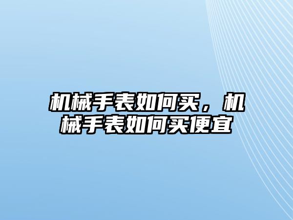 機(jī)械手表如何買，機(jī)械手表如何買便宜