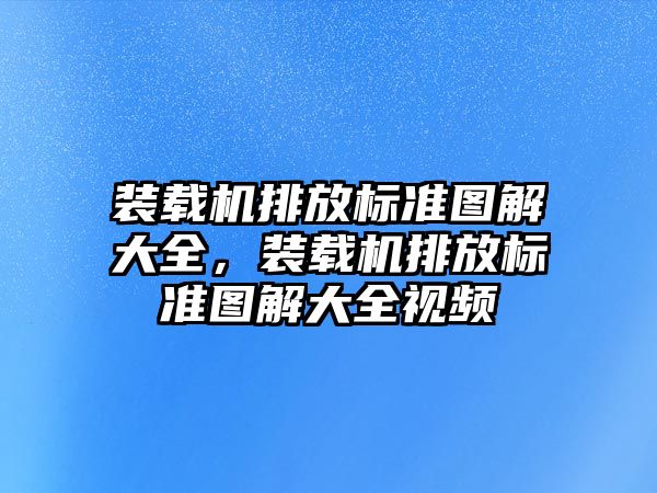 裝載機排放標準圖解大全，裝載機排放標準圖解大全視頻