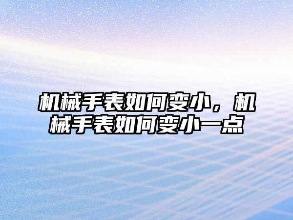 機械手表如何變小，機械手表如何變小一點