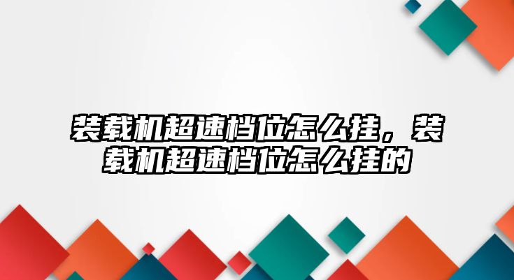 裝載機超速檔位怎么掛，裝載機超速檔位怎么掛的