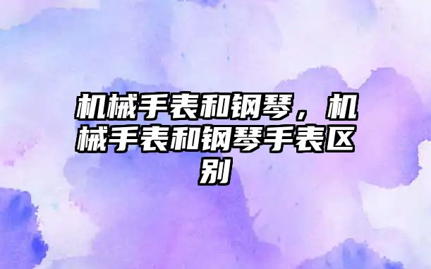 機械手表和鋼琴，機械手表和鋼琴手表區(qū)別