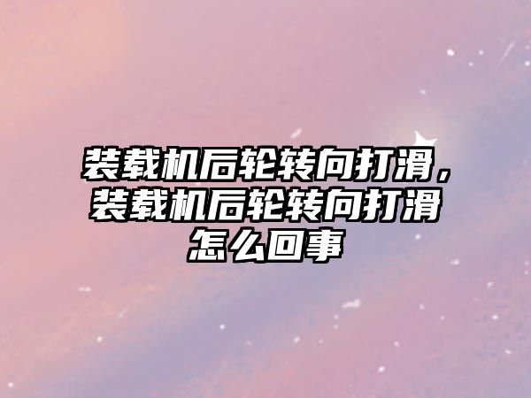 裝載機后輪轉向打滑，裝載機后輪轉向打滑怎么回事