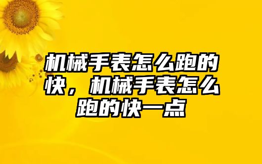 機械手表怎么跑的快，機械手表怎么跑的快一點